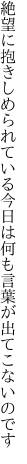 絶望に抱きしめられている今日は 何も言葉が出てこないのです