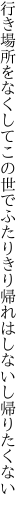 行き場所をなくしてこの世でふたりきり 帰れはしないし帰りたくない