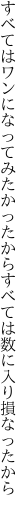 すべてはワンになってみたかったから すべては数に入り損なったから