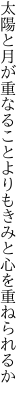 太陽と月が重なることよりも きみと心を重ねられるか