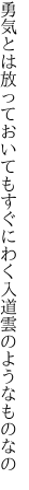 勇気とは放っておいてもすぐにわく 入道雲のようなものなの