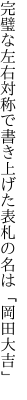 完璧な左右対称で書き上げた 表札の名は「岡田大吉」