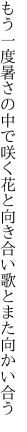 もう一度暑さの中で咲く花と 向き合い歌とまた向かい合う