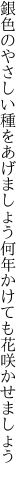 銀色のやさしい種をあげましょう 何年かけても花咲かせましょう