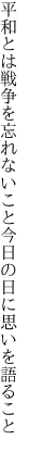 平和とは戦争を忘れないこと 今日の日に思いを語ること