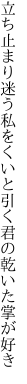 立ち止まり迷う私をくいと引く 君の乾いた掌が好き