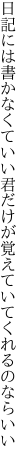 日記には書かなくていい君だけが 覚えていてくれるのならいい