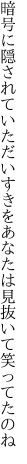 暗号に隠されていただいすきを あなたは見抜いて笑ってたのね