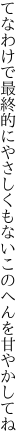 てなわけで最終的にやさしくも ないこのへんを甘やかしてね