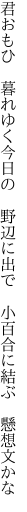 君おもひ　暮れゆく今日の　野辺に出で 　小百合に結ぶ　懸想文かな