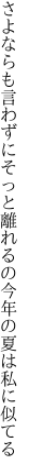 さよならも言わずにそっと離れるの 今年の夏は私に似てる