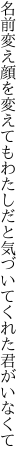 名前変え顔を変えてもわたしだと 気づいてくれた君がいなくて