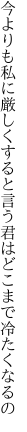 今よりも私に厳しくすると言う 君はどこまで冷たくなるの