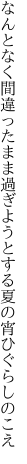 なんとなく間違ったまま過ぎようと する夏の宵ひぐらしのこえ