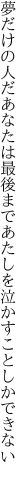 夢だけの人だあなたは最後まで あたしを泣かすことしかできない