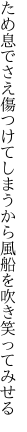 ため息でさえ傷つけてしまうから 風船を吹き笑ってみせる