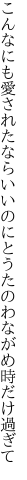 こんなにも愛されたならいいのにと うたのわながめ時だけ過ぎて