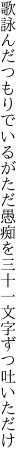 歌詠んだつもりでいるがただ愚痴を 三十一文字ずつ吐いただけ