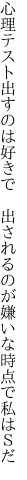 心理テスト出すのは好きで 出されるのが 嫌いな時点で私はＳだ