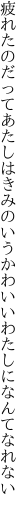 疲れたのだってあたしはきみのいう かわいいわたしになんてなれない