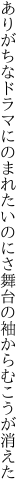 ありがちなドラマにのまれたいのにさ 舞台の袖からむこうが消えた