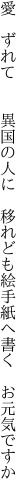 愛 ずれて  異国の人に 移れども 絵手紙へ書く お元気ですか