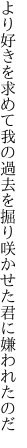 より好きを求めて我の過去を掘り 咲かせた君に嫌われたのだ