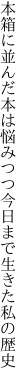 本箱に並んだ本は悩みつつ 今日まで生きた私の歴史