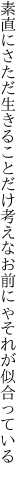 素直にさただ生きることだけ考えな お前にゃそれが似合っている