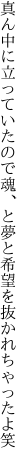 真ん中に立っていたので 魂、と夢と希望を抜かれちゃったよ笑