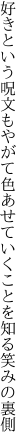 好きという呪文もやがて色あせて いくことを知る笑みの裏側