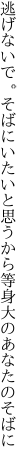 逃げないで。そばにいたいと思うから 等身大のあなたのそばに