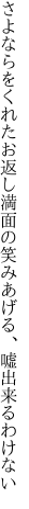 さよならをくれたお返し満面の 笑みあげる、嘘出来るわけない