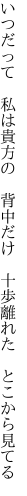 いつだって 私は貴方の 背中だけ  十歩離れた とこから見てる