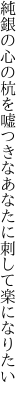 純銀の心の杭を嘘つきな あなたに刺して楽になりたい