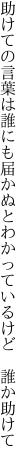 助けての言葉は誰にも届かぬと わかっているけど 誰か助けて