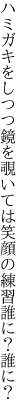 ハミガキをしつつ鏡を覗いては 笑顔の練習誰に？誰に？