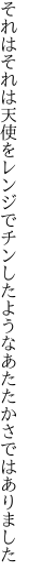 それはそれは天使をレンジでチンしたような あたたかさではありました