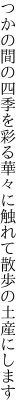 つかの間の四季を彩る華々に 触れて散歩の土産にします