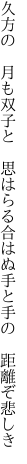 久方の 月も双子と 思はらる 合はぬ手と手の 距離ぞ悲しき