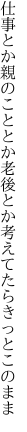 仕事とか親のこととか老後とか 考えてたらきっとこのまま