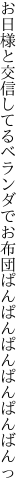 お日様と交信してるベランダで お布団ぱんぱんぱんぱんぱんばんっ