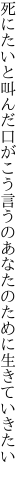 死にたいと叫んだ口がこう言うの あなたのために生きていきたい