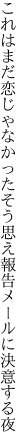 これはまだ恋じゃなかったそう思え 報告メールに決意する夜