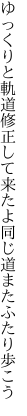 ゆっくりと軌道修正して来たよ 同じ道またふたり歩こう