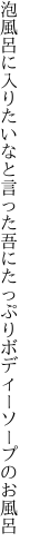 泡風呂に入りたいなと言った吾に たっぷりボディーソープのお風呂