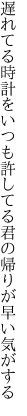 遅れてる時計をいつも許してる 君の帰りが早い気がする