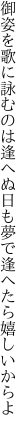 御姿を歌に詠むのは逢へぬ日も 夢で逢へたら嬉しいからよ