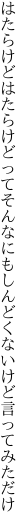 はたらけどはたらけどってそんなにも しんどくないけど言ってみただけ