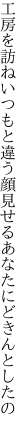 工房を訪ねいつもと違う顔 見せるあなたにどきんとしたの